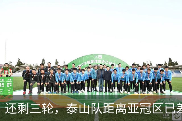 还剩三轮，泰山队距离亚冠区已差5分，济南文旅长出一口气
